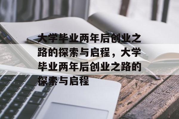 大学毕业两年后创业之路的探索与启程，大学毕业两年后创业之路的探索与启程