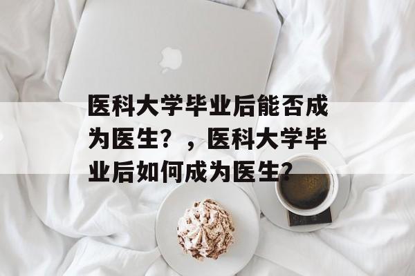 医科大学毕业后能否成为医生？，医科大学毕业后如何成为医生？