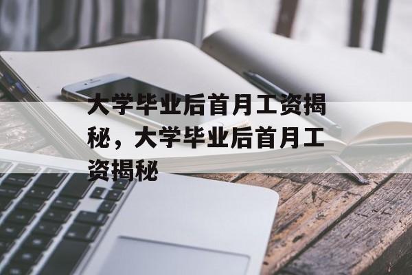 大学毕业后首月工资揭秘，大学毕业后首月工资揭秘