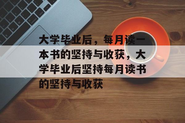 大学毕业后，每月读一本书的坚持与收获，大学毕业后坚持每月读书的坚持与收获