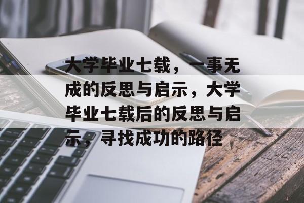 大学毕业七载，一事无成的反思与启示，大学毕业七载后的反思与启示，寻找成功的路径