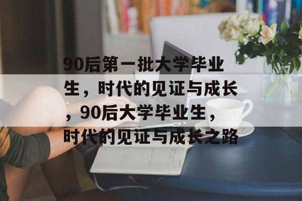 90后第一批大学毕业生，时代的见证与成长，90后大学毕业生，时代的见证与成长之路