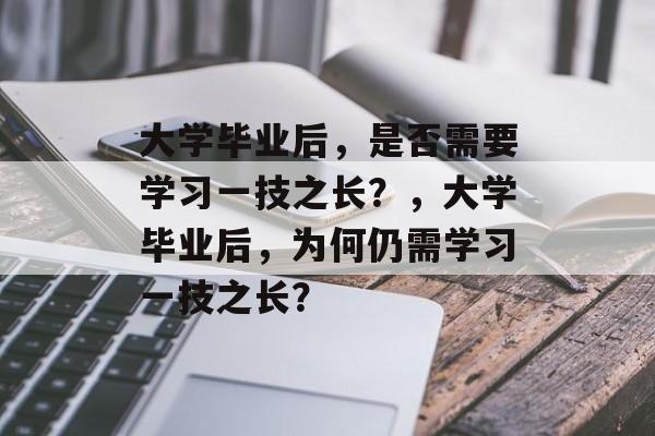 大学毕业后，是否需要学习一技之长？，大学毕业后，为何仍需学习一技之长？