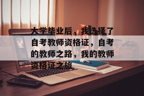 大学毕业后，我选择了自考教师资格证，自考的教师之路，我的教师资格证之旅