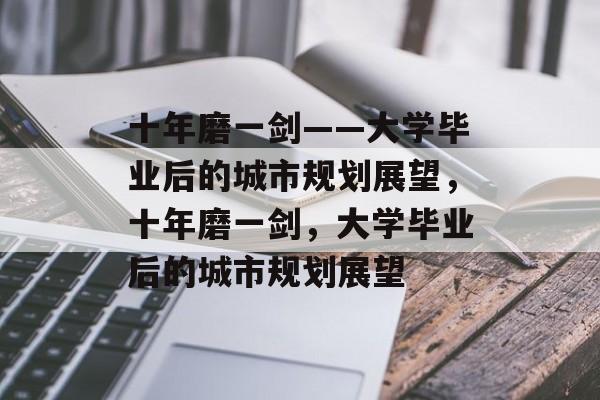 十年磨一剑——大学毕业后的城市规划展望，十年磨一剑，大学毕业后的城市规划展望