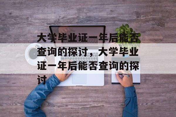 大学毕业证一年后能否查询的探讨，大学毕业证一年后能否查询的探讨