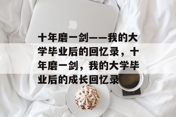 十年磨一剑——我的大学毕业后的回忆录，十年磨一剑，我的大学毕业后的成长回忆录