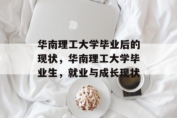 华南理工大学毕业后的现状，华南理工大学毕业生，就业与成长现状