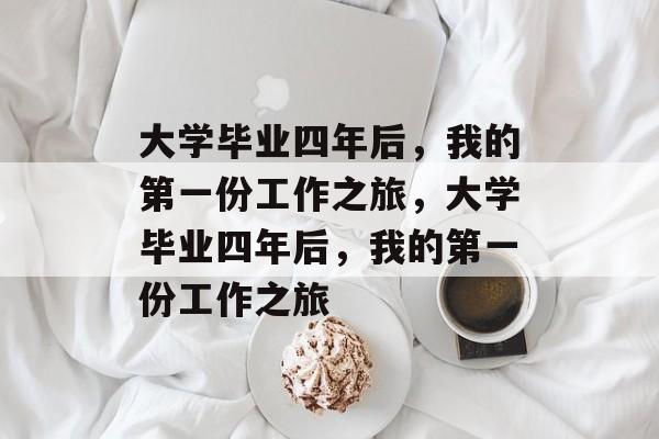 大学毕业四年后，我的第一份工作之旅，大学毕业四年后，我的第一份工作之旅