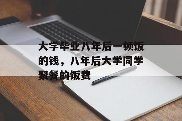 大学毕业八年后一顿饭的钱，八年后大学同学聚餐的饭费