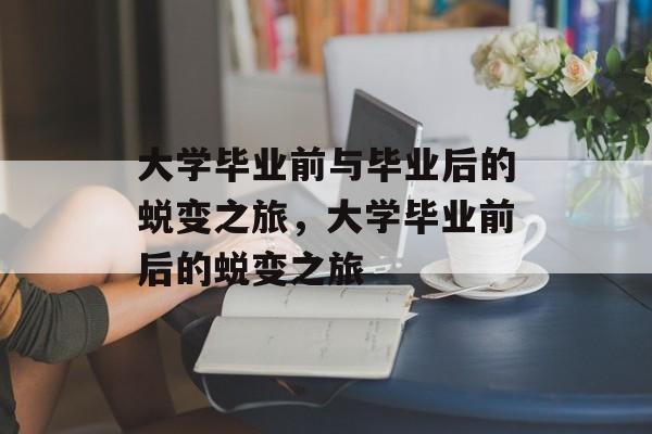 大学毕业前与毕业后的蜕变之旅，大学毕业前后的蜕变之旅