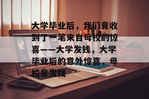 大学毕业后，我们竟收到了一笔来自母校的惊喜——大学发钱，大学毕业后的意外惊喜，母校竟发钱