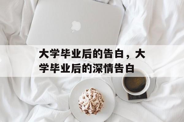 大学毕业后的告白，大学毕业后的深情告白