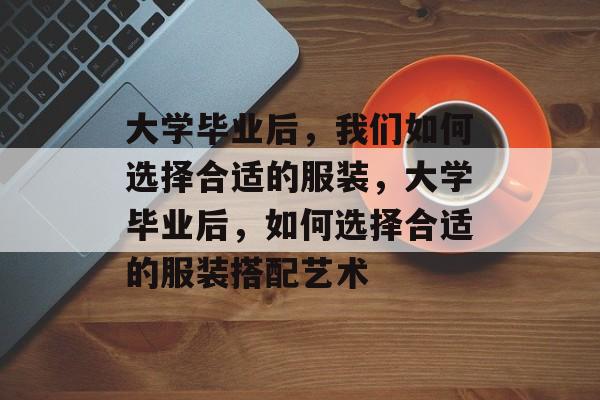 大学毕业后，我们如何选择合适的服装，大学毕业后，如何选择合适的服装搭配艺术