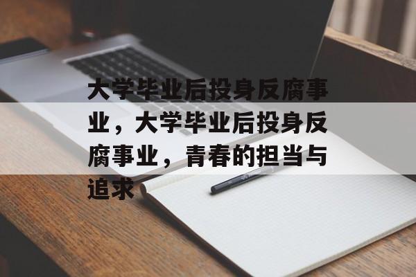 大学毕业后投身反腐事业，大学毕业后投身反腐事业，青春的担当与追求