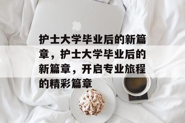 护士大学毕业后的新篇章，护士大学毕业后的新篇章，开启专业旅程的精彩篇章