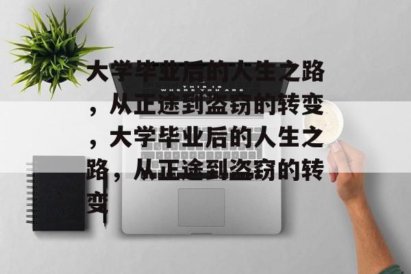 大学毕业后的人生之路，从正途到盗窃的转变，大学毕业后的人生之路，从正途到盗窃的转变