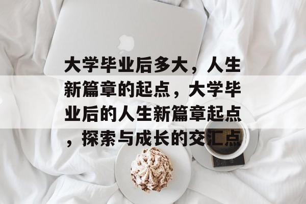 大学毕业后多大，人生新篇章的起点，大学毕业后的人生新篇章起点，探索与成长的交汇点