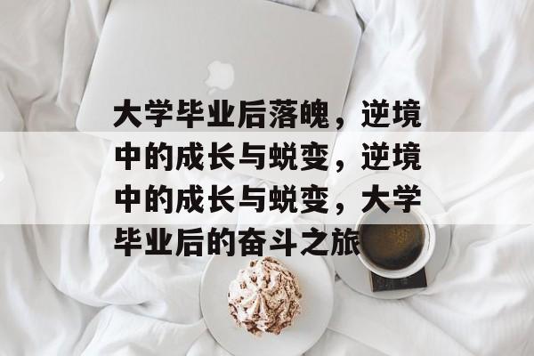 大学毕业后落魄，逆境中的成长与蜕变，逆境中的成长与蜕变，大学毕业后的奋斗之旅