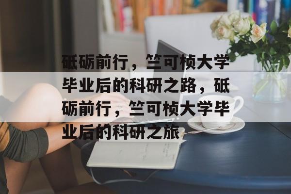 砥砺前行，竺可桢大学毕业后的科研之路，砥砺前行，竺可桢大学毕业后的科研之旅