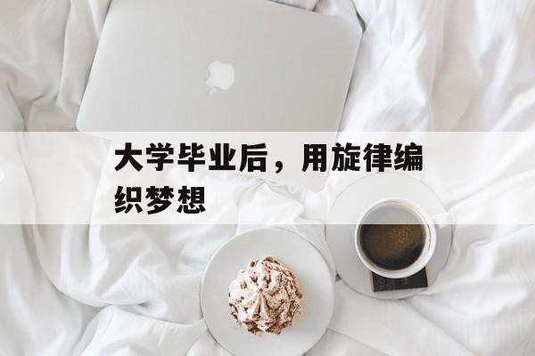 大学毕业后，用旋律编织梦想