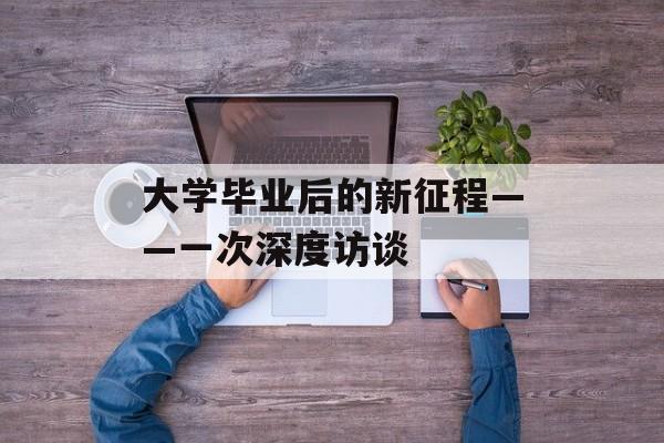 大学毕业后的新征程——一次深度访谈