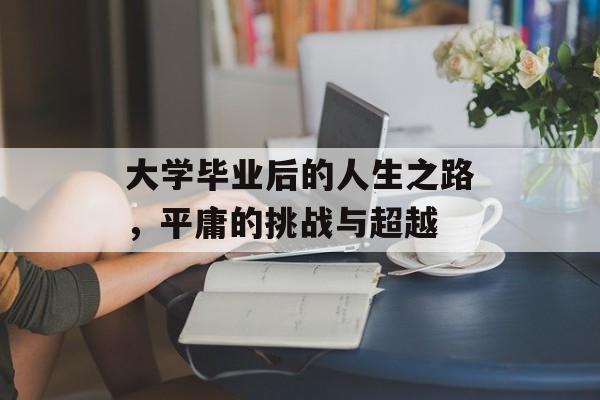 大学毕业后的人生之路，平庸的挑战与超越