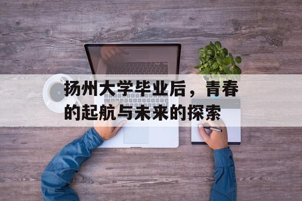 扬州大学毕业后，青春的起航与未来的探索