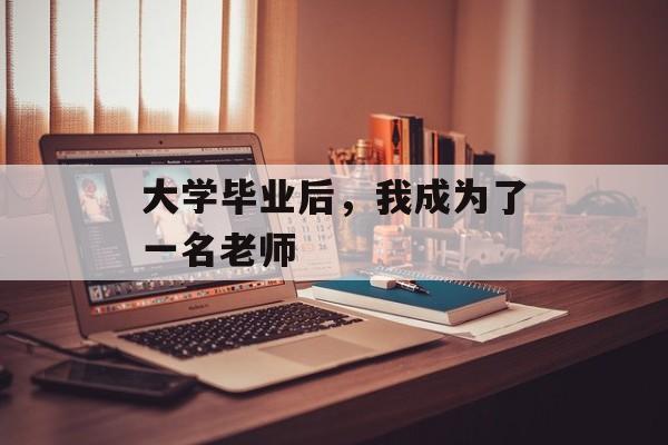 大学毕业后，我成为了一名老师