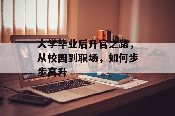 大学毕业后升官之路，从校园到职场，如何步步高升