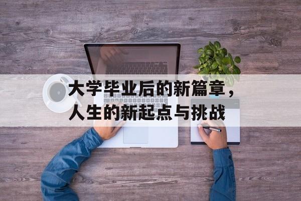 大学毕业后的新篇章，人生的新起点与挑战