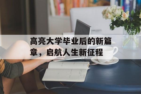 高亮大学毕业后的新篇章，启航人生新征程