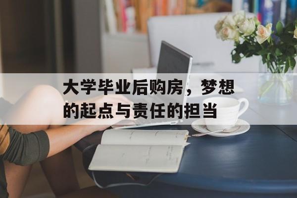 大学毕业后购房，梦想的起点与责任的担当