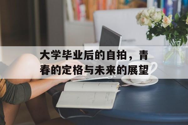 大学毕业后的自拍，青春的定格与未来的展望