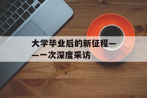 大学毕业后的新征程——一次深度采访