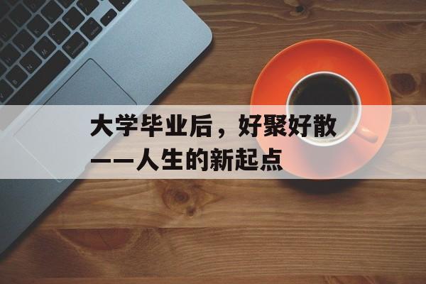 大学毕业后，好聚好散——人生的新起点