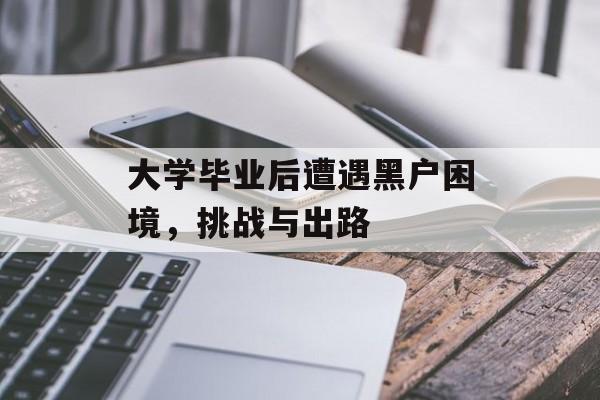 大学毕业后遭遇黑户困境，挑战与出路