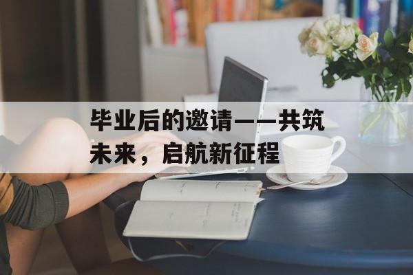 毕业后的邀请——共筑未来，启航新征程