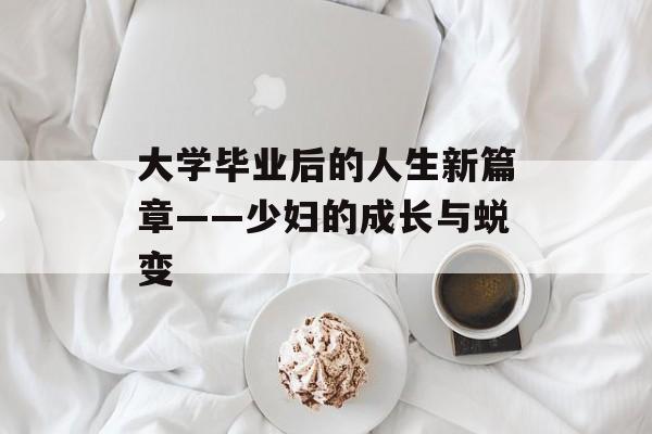 大学毕业后的人生新篇章——少妇的成长与蜕变