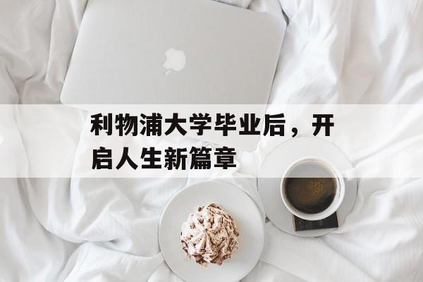 利物浦大学毕业后，开启人生新篇章