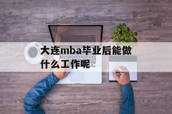 大连mba毕业后能做什么工作呢