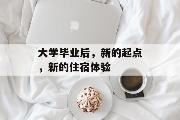 大学毕业后，新的起点，新的住宿体验