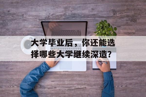 大学毕业后，你还能选择哪些大学继续深造？