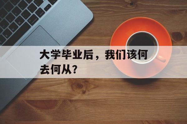 大学毕业后，我们该何去何从？