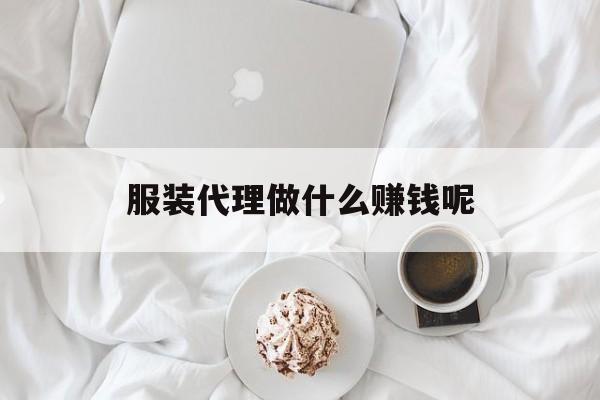 服装代理做什么赚钱呢