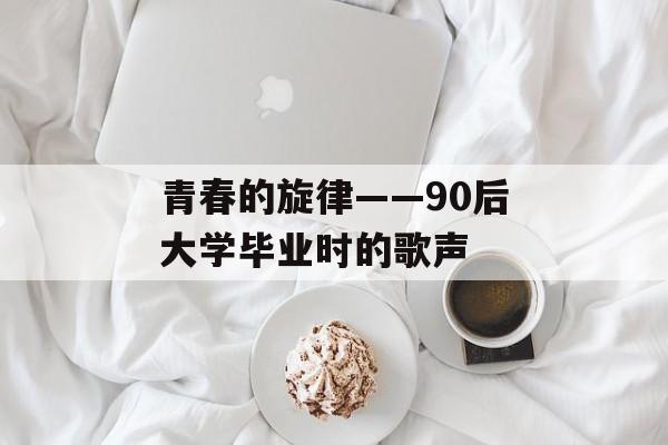 青春的旋律——90后大学毕业时的歌声