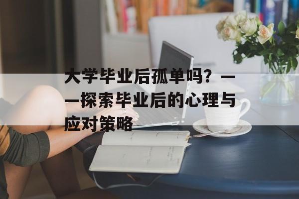 大学毕业后孤单吗？——探索毕业后的心理与应对策略