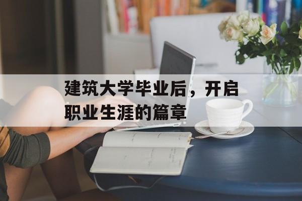 建筑大学毕业后，开启职业生涯的篇章