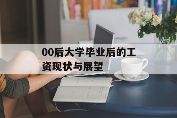 00后大学毕业后的工资现状与展望