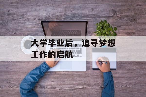 大学毕业后，追寻梦想工作的启航